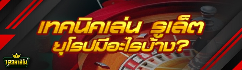 เทคนิคเล่น รูเล็ต ยุโรปมีอะไรบ้าง?