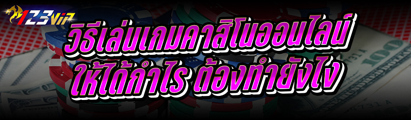 วิธีเล่นเกมคาสิโนออนไลน์ ให้ได้กำไร ต้องทำยังไง